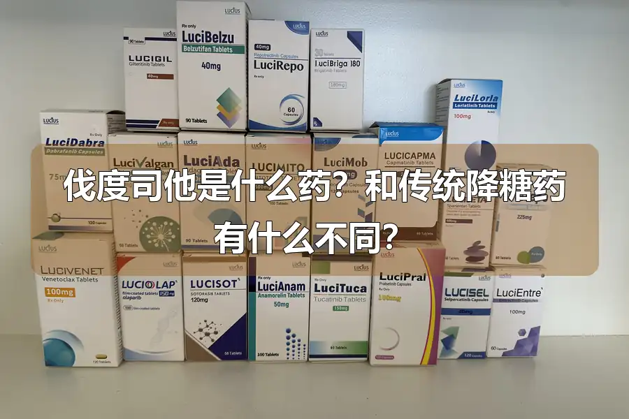 伐度司他是什么药？和传统降糖药有什么不同？