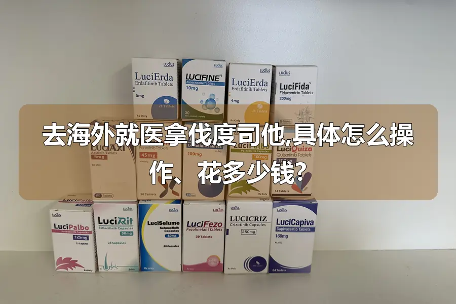 去海外就医拿伐度司他,具体怎么操作、花多少钱?