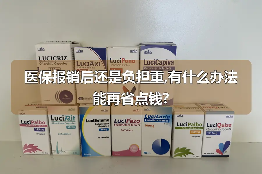 医保报销后还是负担重,有什么办法能再省点钱?