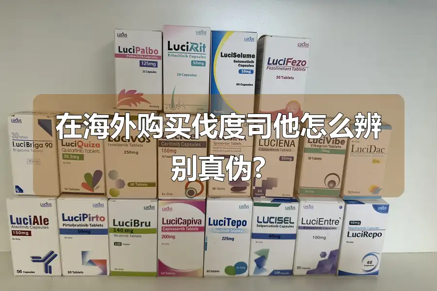 在海外购买伐度司他怎么辨别真伪?